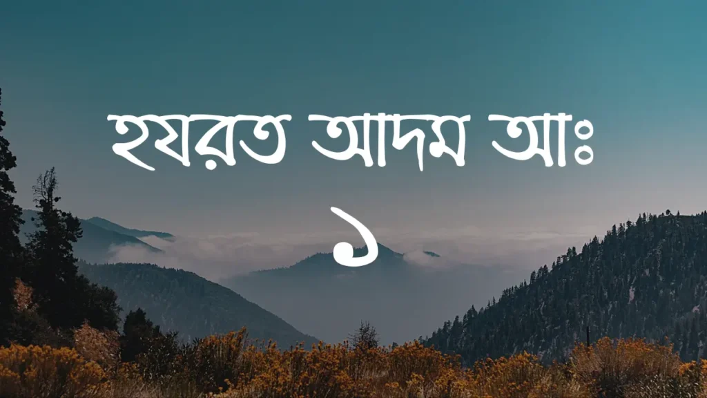 হযরত আদম আঃ এর পরিচয় ও বিশেষ ঘটনা